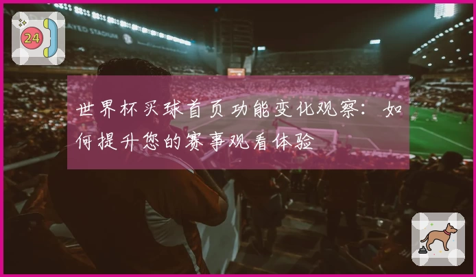 世界杯买球首页功能变化观察：如何提升您的赛事观看体验