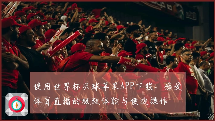 使用世界杯买球苹果APP下载，感受体育直播的极致体验与便捷操作