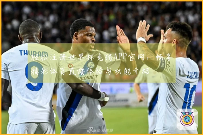 轻松注册世界杯竞猜APP官网,畅享精彩体育直播体验与功能介绍