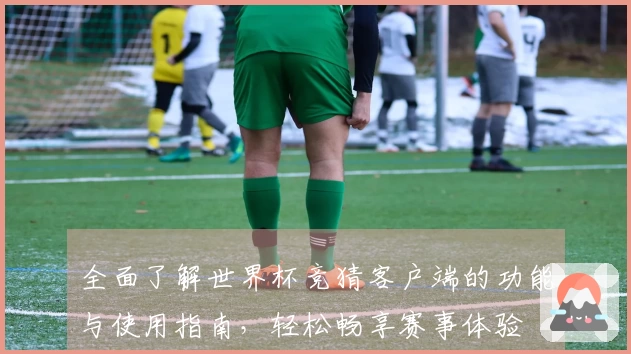 全面了解世界杯竞猜客户端的功能与使用指南,轻松畅享赛事体验